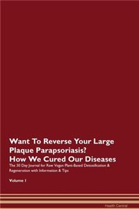 Want To Reverse Your Large Plaque Parapsoriasis? How We Cured Our Diseases. The 30 Day Journal for Raw Vegan Plant-Based Detoxification & Regeneration with Information & Tips Volume 1