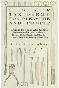 Home Taxidermy or Pleasure and Profit - A Guide for Those Who Wish to Prepare and Mount Animals, Birds, Fish, Reptiles, Etc., for Home, Den or Office Decoration