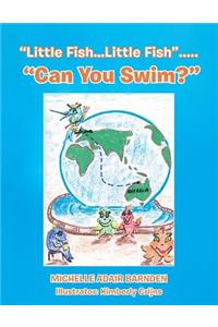 Little Fish...Little Fish..... Can You Swim?