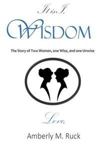 It Is I, Wisdom: The Story of Two Women, One Wise, and One Unwise