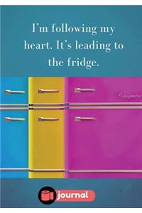 I'm Following My Heart. It's Leading To The Fridge.