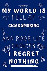 My World Is Full Of Cigar Smoking And Poor Life Choices I Regret Nothing: Perfect Gag Gift For A Lover Of Cigar Smoking - Blank Lined Notebook Journal - 120 Pages 6 X 9 Format - Office Humour And Banter -