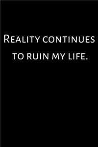 Reality continues to ruin my life.