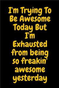 I'm Trying To Be Awesome Today But I'm Exhausted from being so freakin' awesome yesterday