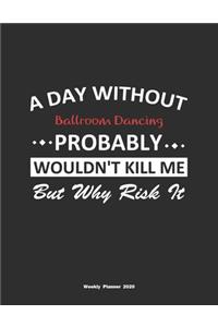 A Day Without Ballroom Dancing Probably Wouldn't Kill Me But Why Risk It Weekly Planner 2020
