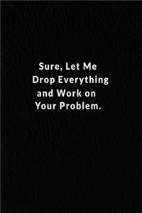 Sure, Let Me Drop Everything And Work On Your Problem.