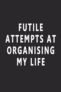 FUTILE ATTEMPTS AT ORGANISING MY LIFE Funny Notebook Journal.