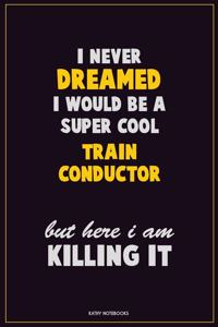 I Never Dreamed I would Be A Super Cool Train Conductor But Here I Am Killing It