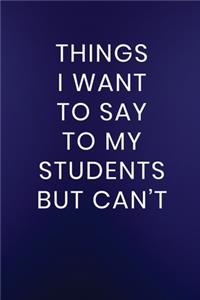 Things I Want to Say to My Students But Can't