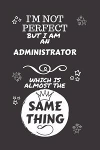 I'm Not Perfect But I Am An Administrator Which Is Almost The Same Thing