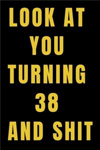 Look At You Turning 38 and Shit NoteBook Birthday Gift For Women/Men/Boss/Coworkers/Colleagues/Students/Friends.