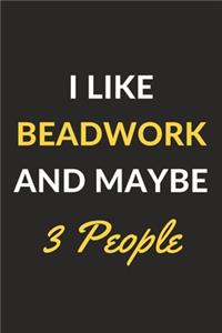 I Like Beadwork And Maybe 3 People