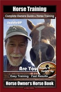 Horse Training, Complete Owners Guide to Horse Training By SaddleUP Horse Training, Are You Ready to Saddle Up? Easy Training * Fast Results, Horse Owner's Horse Book