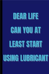dear life can you at least start using lubricant - Funny Gift Notebook