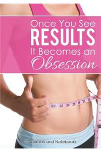 Once You See Results It Becomes an Obsession