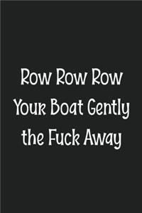 Row Row Row Your Boat Gently the Fuck Away