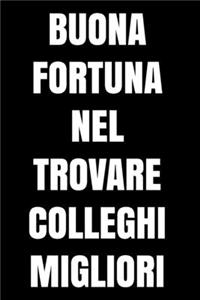 Buona fortuna nel trovare colleghi migliori