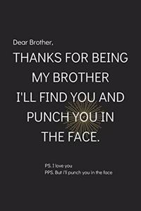 Dear Brother, Thanks for being my Brother I'll Find You and Punch You in The Face.