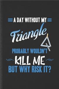 A Day Without My Triangle Probably Wouldn't Kill Me but Why Risk It: Funny Blank Lined Music Teacher Lover Notebook/ Journal, Graduation Appreciation Gratitude Thank You Souvenir Gag Gift, Modern Cute Graphic 110 Page