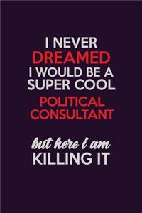 I Never Dreamed I Would Be A Super cool Political Consultant But Here I Am Killing It