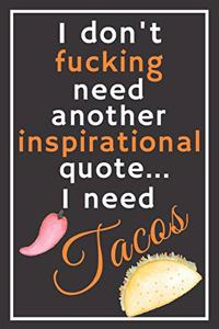 I don't fucking need another inspirational quote... I need tacos
