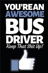 You're An Awesome Bus Driver Keep That Shit Up