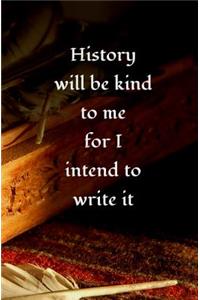 History will be Kind to Me for I Intend to Write it