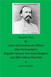Reports Filled By Union and Confederate Officers Who Participated In Brigadier General John Hunt Morgan's July 1863 Indiana-Ohio Raid