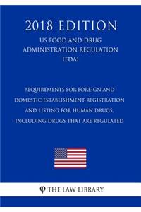 Requirements for Foreign and Domestic Establishment Registration and Listing for Human Drugs, Including Drugs That Are Regulated (US Food and Drug Administration Regulation) (FDA) (2018 Edition)