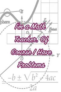 I'm a Math Teacher, of Course I Have Problems