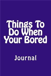 Things To Do When Your Bored