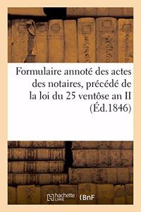 Formulaire Annoté Des Actes Des Notaires, Précédé de la Loi Du 25 Ventôse an II: Et de l'Ordonnance Du 4 Janvier 1843