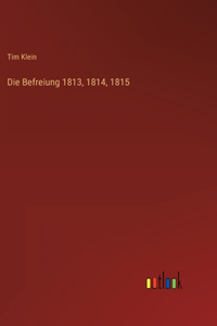 Die Befreiung 1813, 1814, 1815