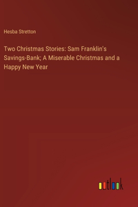 Two Christmas Stories: Sam Franklin's Savings-Bank; A Miserable Christmas and a Happy New Year