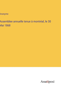 Assemblee annuelle tenue à montréal, le 30 Mai 1868