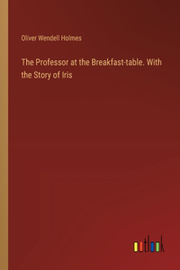 Professor at the Breakfast-table. With the Story of Iris