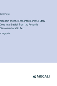 Alaeddin and the Enchanted Lamp; A Story Done into English from the Recently Discovered Arabic Text