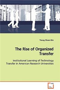 The Rise of Organized Transfer Institutional Learning of Technology Transfer in American Research Universities