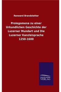 Prolegomena zu einer Urkundlichen Geschichte der Luzerner Mundart und Die Luzerner Kanzleisprache 1250-1600