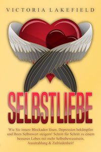 Selbstliebe: Wie Sie innere Blockaden losen, Depression bekampfen und Ihren Selbstwert steigern! Schritt fur Schritt zu einem besseren Leben mit mehr Selbstbewusstsein, Ausstrahlung & Zufriedenheit!