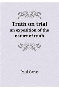 Truth on Trial an Exposition of the Nature of Truth