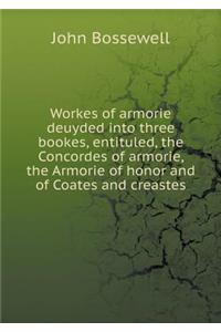Workes of Armorie Deuyded Into Three Bookes, Entituled, the Concordes of Armorie, the Armorie of Honor and of Coates and Creastes