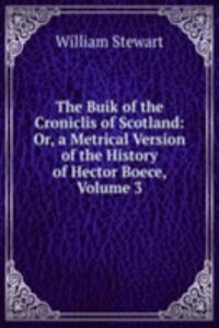 Buik of the Croniclis of Scotland: Or, a Metrical Version of the History of Hector Boece, Volume 3