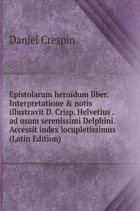Epistolarum heroidum liber. Interpretatione & notis illustravit D. Crisp. Helvetius . ad usum serenissimi Delphini. Accessit index locupletissimus (Latin Edition)