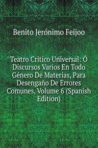 Teatro Critico Universal: O Discursos Varios En Todo Genero De Materias, Para Desengano De Errores Comunes, Volume 6 (Spanish Edition)
