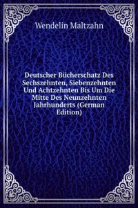 Deutscher Bucherschatz Des Sechszehnten, Siebenzehnten Und Achtzehnten Bis Um Die Mitte Des Neunzehnten Jahrhunderts (German Edition)