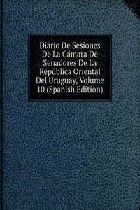 Diario De Sesiones De La Camara De Senadores De La Republica Oriental Del Uruguay, Volume 10 (Spanish Edition)
