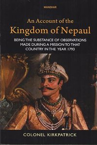 An Account of the Kingdom of Nepaul: Being the Substance of Observations Made During a Mission to that Country in the Year 1793