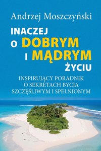 Inaczej o dobrym i m&#261;drym &#380;yciu. Inspiruj&#261;cy poradnik o sekretach bycia szcz&#281;&#347;liwym i spelnionym.