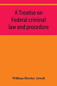 treatise on Federal criminal law and procedure